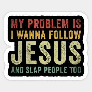 My Problem Is I Want To Follow Jesus And Slap People Too Sticker